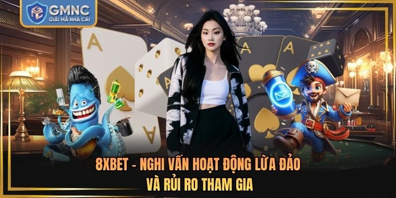 8XBET - Nghi Vấn Hoạt Động Lừa Đảo Và Rủi Ro Tham Gia