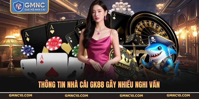 Thông tin nhà cái GK88 gây nhiều nghi vấn